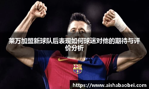 莱万加盟新球队后表现如何球迷对他的期待与评价分析